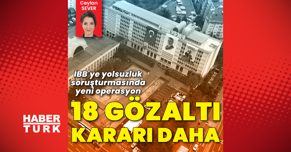 SON DAKİKA Son dakika: İBB soruşturmasında 18 gözaltı kararı daha Detaylar…